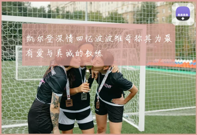 凯尔登深情回忆波波维奇称其为最有爱与真诚的教练