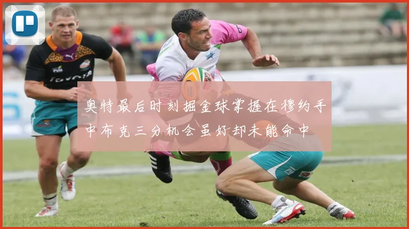 奥特最后时刻掘金球掌握在穆约手中布克三分机会虽好却未能命中