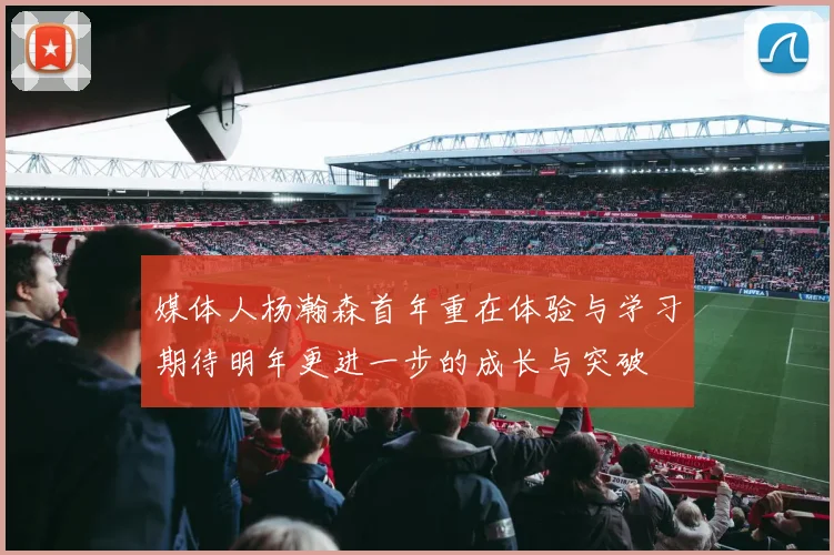 媒体人杨瀚森首年重在体验与学习期待明年更进一步的成长与突破