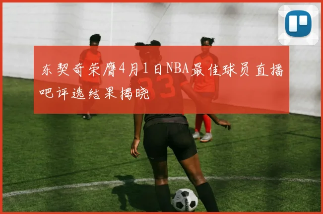 东契奇荣膺4月1日NBA最佳球员直播吧评选结果揭晓